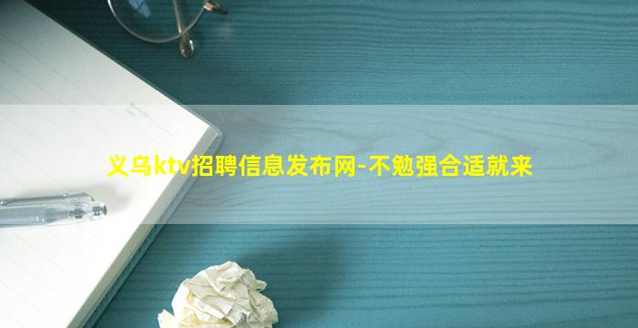 义乌ktv招聘信息发布网-不勉强合适就来