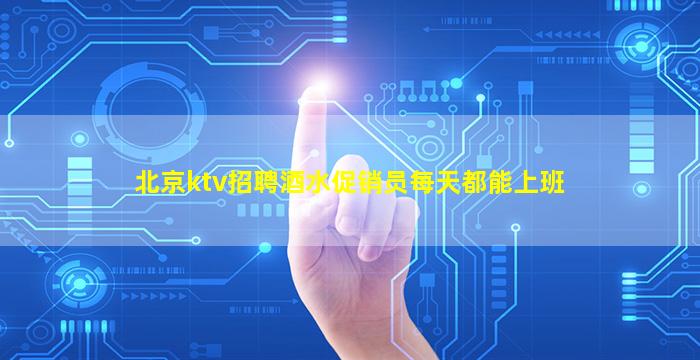 北京ktv招聘酒水促销员每天都能上班