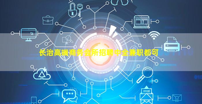 长治高端商务会所招聘中全兼职都可